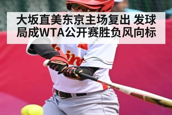 大坂直美东京主场复出 发球局成WTA公开赛胜负风向标