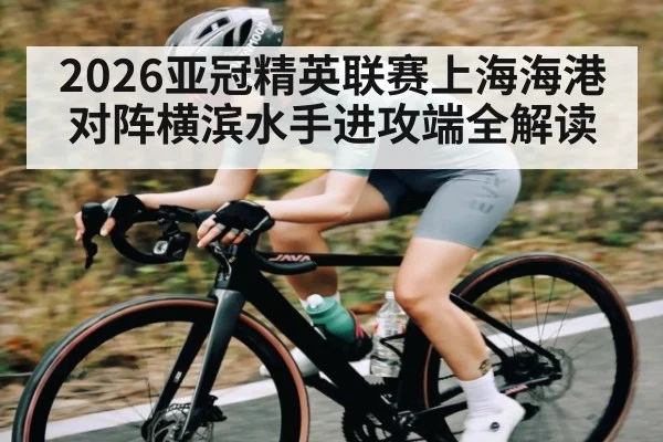 2026亚冠精英联赛上海海港对阵横滨水手进攻端全解读