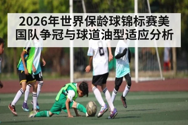 2026年世界保龄球锦标赛美国队争冠与球道油型适应分析
