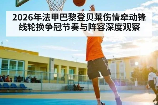 2026年法甲巴黎登贝莱伤情牵动锋线轮换争冠节奏与阵容深度观察